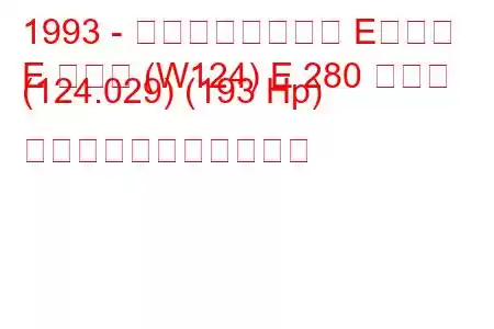 1993 - メルセデスベンツ Eクラス
E クラス (W124) E 280 ロング (124.029) (193 Hp) の燃料消費量と技術仕様