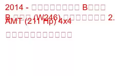 2014 - メルセデスベンツ Bクラス
B クラス (W246) フェイスリフト 2.0 AMT (211 Hp) 4x4 の燃料消費量と技術仕様