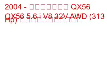 2004 - インフィニティ QX56
QX56 5.6 i V8 32V AWD (313 Hp) の燃料消費量と技術仕様