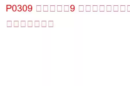 P0309 シリンダー9 ミスファイア検出 トラブルコード