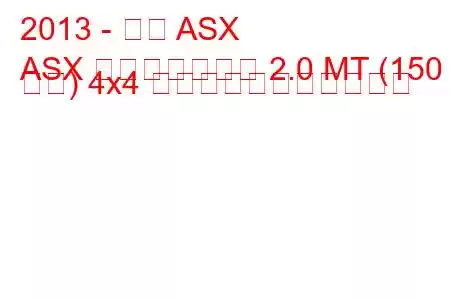 2013 - 三菱 ASX
ASX フェイスリフト 2.0 MT (150 馬力) 4x4 の燃料消費量と技術仕様