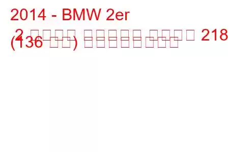 2014 - BMW 2er 2 シリーズ アクティブ ツアラー 218i (136 馬力) の燃費と技術仕様