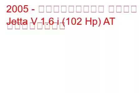 2005 - フォルクスワーゲン ジェッタ
Jetta V 1.6 i (102 Hp) AT の燃費と技術仕様