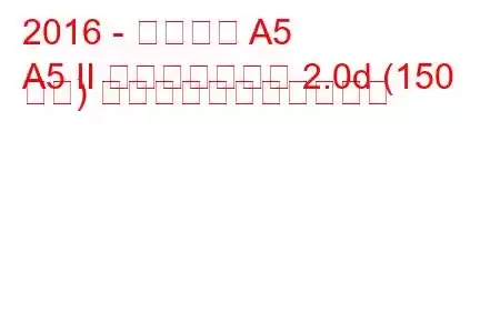 2016 - アウディ A5
A5 II スポーツバック 2.0d (150 馬力) の燃料消費量と技術仕様