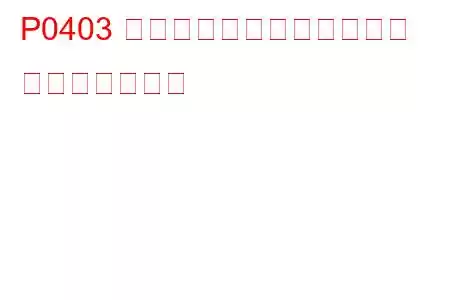 P0403 排気ガス再循環回路の故障 トラブルコード