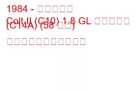 1984 - 三菱コルト
Colt II (C10) 1.8 GL ディーゼル (C14A) (58 馬力) の燃料消費量と技術仕様