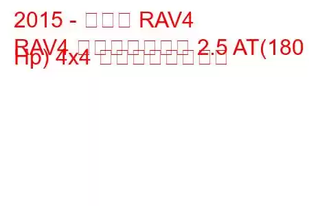 2015 - トヨタ RAV4
RAV4 フェイスリフト 2.5 AT(180 Hp) 4x4 の燃費と技術仕様