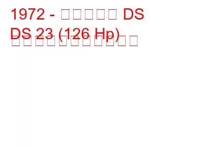 1972 - シトロエン DS
DS 23 (126 Hp) の燃料消費量と技術仕様