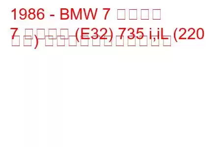 1986 - BMW 7 シリーズ
7 シリーズ (E32) 735 i,iL (220 馬力) の燃料消費量と技術仕様