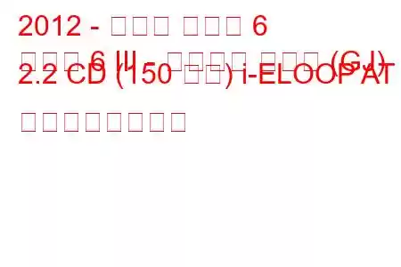 2012 - マツダ マツダ 6
マツダ 6 III - スポーツ コンビ (GJ) 2.2 CD (150 馬力) i-ELOOP AT の燃費と技術仕様