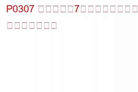 P0307 シリンダー7ミスファイア検出 トラブルコード