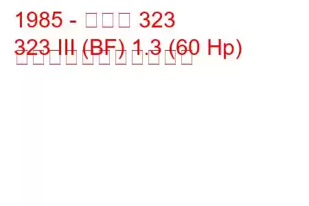 1985 - マツダ 323
323 III (BF) 1.3 (60 Hp) の燃料消費量と技術仕様