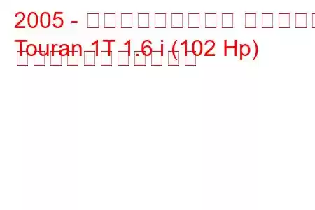 2005 - フォルクスワーゲン トゥーラン
Touran 1T 1.6 i (102 Hp) の燃料消費量と技術仕様