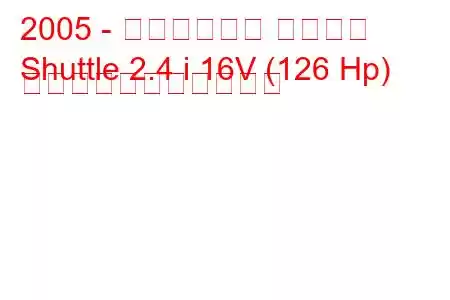 2005 - ダーウェイズ シャトル
Shuttle 2.4 i 16V (126 Hp) の燃料消費量と技術仕様