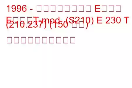 1996 - メルセデスベンツ Eクラス
EクラスT-mod. (S210) E 230 T (210.237) (150 馬力) 燃料消費量と技術仕様
