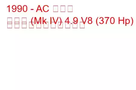 1990 - AC コブラ
コブラ (Mk IV) 4.9 V8 (370 Hp) の燃料消費量と技術仕様