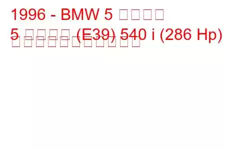 1996 - BMW 5 シリーズ
5 シリーズ (E39) 540 i (286 Hp) の燃料消費量と技術仕様