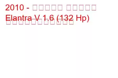 2010 - ヒュンダイ エラントラ
Elantra V 1.6 (132 Hp) の燃料消費量と技術仕様