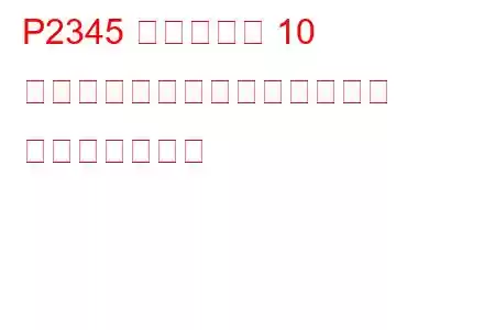 P2345 シリンダー 10 がノックしきい値を超えている トラブルコード