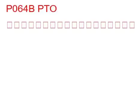 P064B PTO コントロールモジュールのトラブルコード