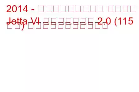 2014 - フォルクスワーゲン ジェッタ
Jetta VI フェイスリフト 2.0 (115 馬力) の燃料消費量と技術仕様