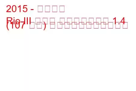 2015 - 起亜リオ
Rio III セダン フェイスリフト 1.4 (107 馬力) の燃料消費量と技術仕様