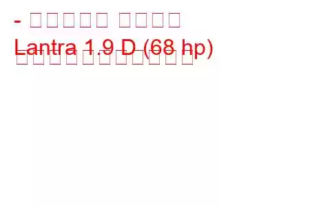 - ヒュンダイ ラントラ
Lantra 1.9 D (68 hp) の燃料消費量と技術仕様