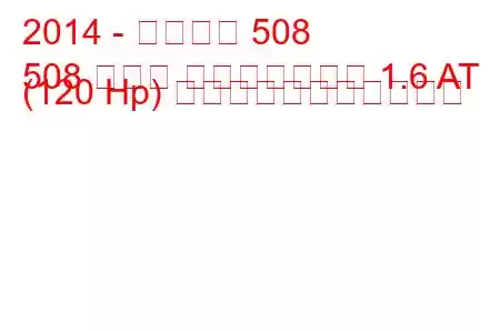 2014 - プジョー 508
508 セダン フェイスリフト 1.6 AT (120 Hp) の燃料消費量と技術仕様