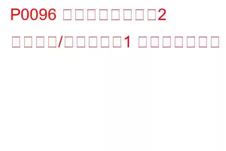 P0096 吸気温度センサー2 回路範囲/性能バンク1 トラブルコード
