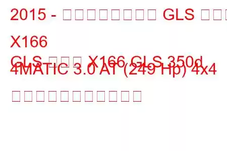 2015 - メルセデスベンツ GLS クラス X166
GLS クラス X166 GLS 350d 4MATIC 3.0 AT (249 Hp) 4x4 の燃料消費量と技術仕様