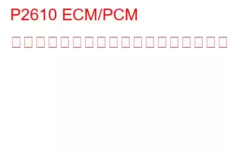 P2610 ECM/PCM 内部エンジンオフタイマーパフォーマンストラブルコード