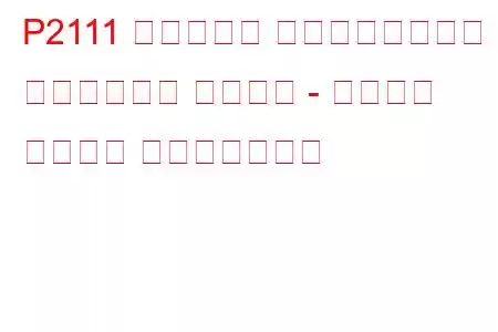 P2111 スロットル アクチュエーター コントロール システム - スタック オープン トラブルコード
