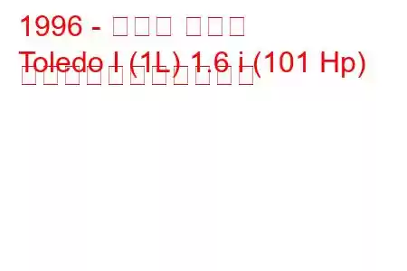 1996 - セアト トレド
Toledo I (1L) 1.6 i (101 Hp) の燃料消費量と技術仕様