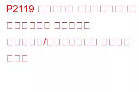 P2119 スロットル アクチュエーター コントロール スロットル ボディ範囲/パフォーマンス トラブル コード