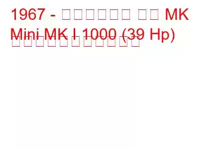 1967 - オースティン ミニ MK
Mini MK I 1000 (39 Hp) の燃料消費量と技術仕様