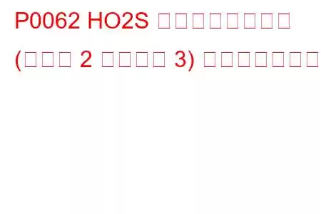 P0062 HO2S ヒーター制御回路 (バンク 2 センサー 3) トラブルコード