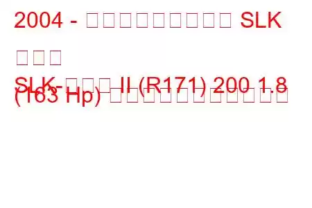 2004 - メルセデス・ベンツ SLK クラス
SLK-クラス II (R171) 200 1.8 (163 Hp) の燃料消費量と技術仕様