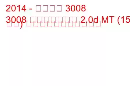 2014 - プジョー 3008
3008 フェイスリフト 2.0d MT (150 馬力) の燃料消費量と技術仕様