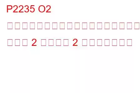 P2235 O2 センサー信号回路がヒーター回路にショート バンク 2 センサー 2 トラブルコード