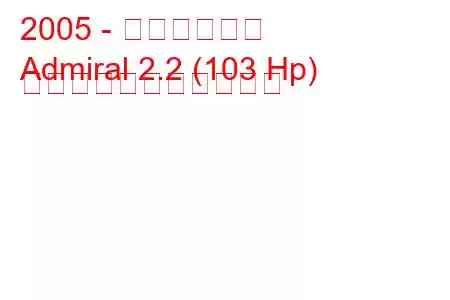 2005 - 第一汽車提督
Admiral 2.2 (103 Hp) の燃料消費量と技術仕様