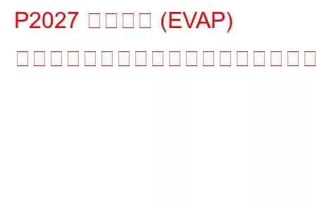 P2027 蒸発ガス (EVAP) 燃料蒸気温度センサー回路高電圧トラブルコード