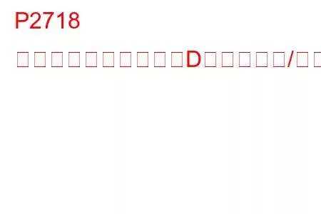 P2718 圧力制御ソレノイド「D」制御回路/オープントラブルコード
