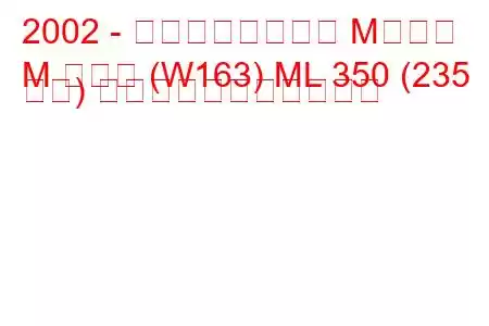 2002 - メルセデスベンツ Mクラス
M クラス (W163) ML 350 (235 馬力) の燃料消費量と技術仕様