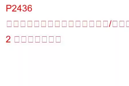 P2436 二次空気噴射システムの空気流量/圧力センサー回路範囲/パフォーマンスバンク 2 トラブルコード