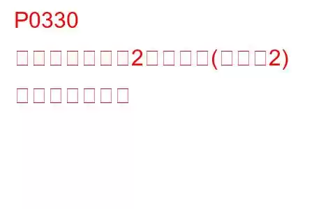 P0330 ノックセンサー2回路異常(バンク2) トラブルコード