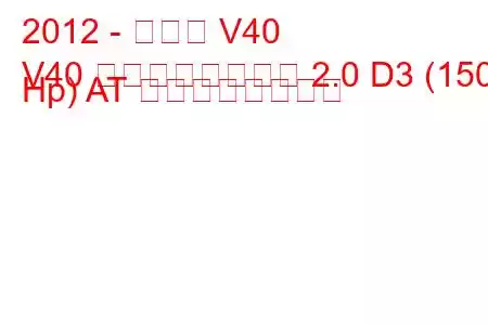 2012 - ボルボ V40
V40 クロスカントリー 2.0 D3 (150 Hp) AT の燃費と技術仕様