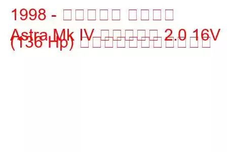 1998 - ボクソール アストラ
Astra Mk IV エステート 2.0 16V (136 Hp) の燃料消費量と技術仕様