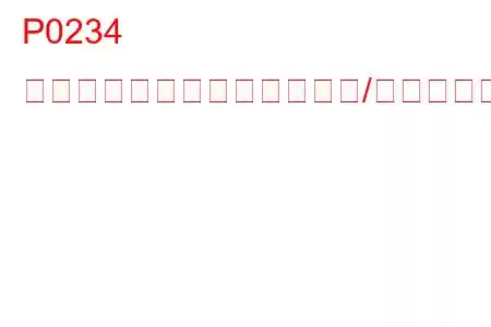 P0234 エンジンターボチャージャー/スーパーチャージャーのオーバーブースト状態のトラブルコード