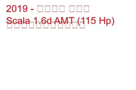 2019 - シュコダ スカラ
Scala 1.6d AMT (115 Hp) の燃料消費量と技術仕様