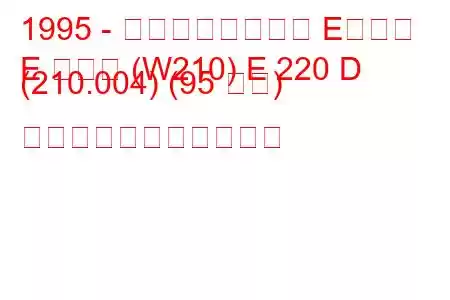 1995 - メルセデスベンツ Eクラス
E クラス (W210) E 220 D (210.004) (95 馬力) の燃料消費量と技術仕様